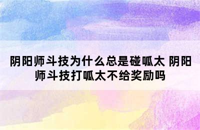 阴阳师斗技为什么总是碰呱太 阴阳师斗技打呱太不给奖励吗